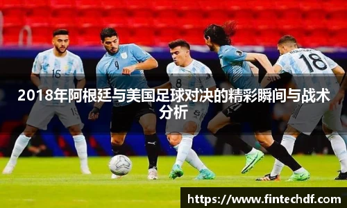 2018年阿根廷与美国足球对决的精彩瞬间与战术分析