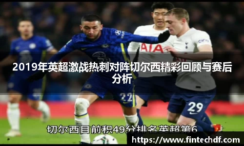 2019年英超激战热刺对阵切尔西精彩回顾与赛后分析