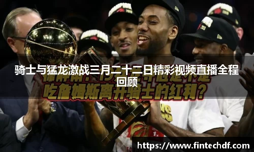 骑士与猛龙激战三月二十二日精彩视频直播全程回顾